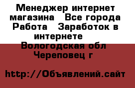 Менеджер интернет магазина - Все города Работа » Заработок в интернете   . Вологодская обл.,Череповец г.